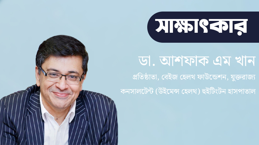 বেইজ হেলথ ফাউন্ডেশনের প্রতিষ্ঠাতা এবং হুইটিংটন হসপিটাল এনএইচএস’র কনসালটেন্ট (উইমেন্স হেলথ) ডা. আশফাক এম খান